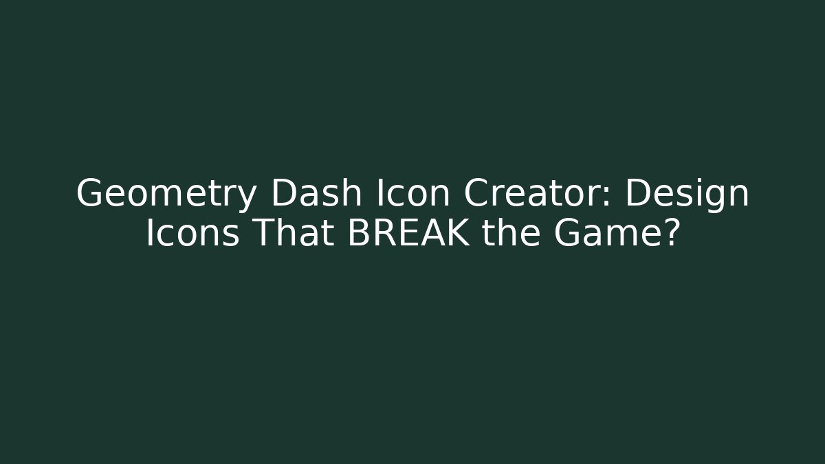 Geometry Dash Icon Creator: Design Icons That BREAK the Game?