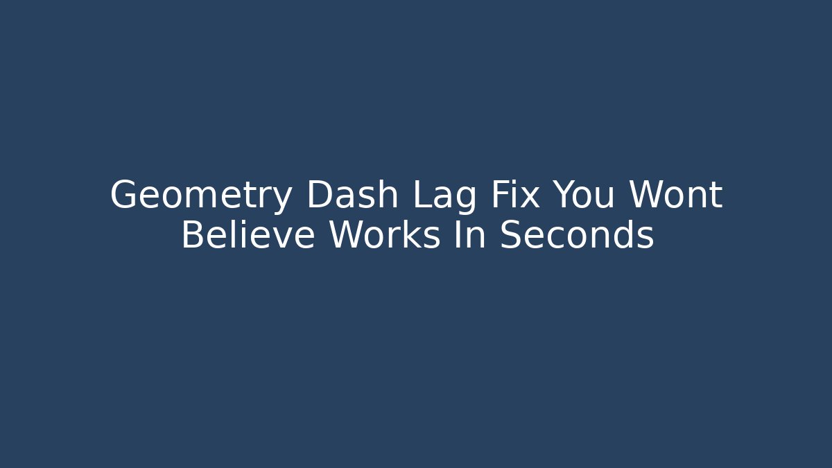 Geometry Dash Lag Fix You Wont Believe Works In Seconds