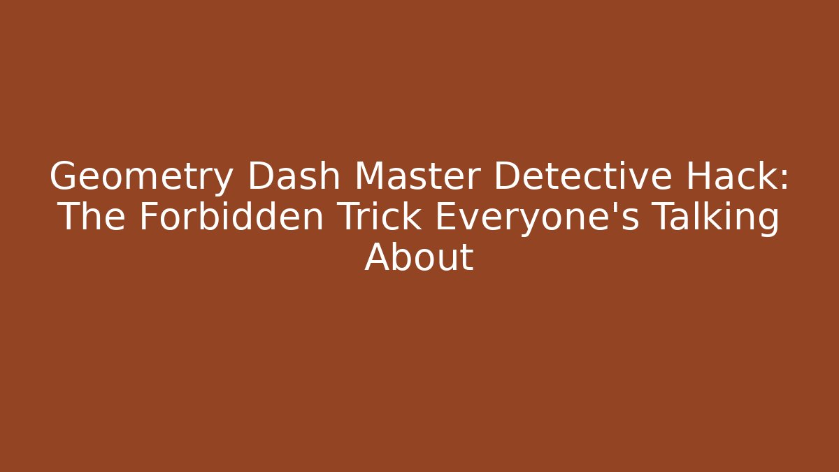 Geometry Dash Master Detective Hack: The Forbidden Trick Everyone’s Talking About