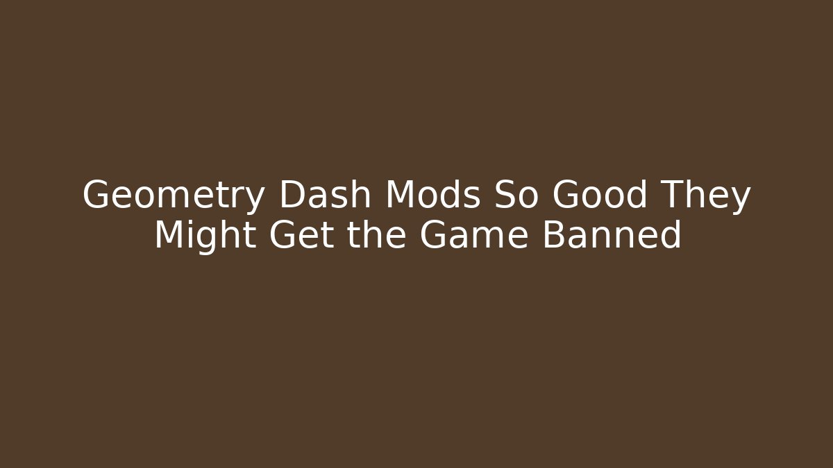 Geometry Dash Mods So Good They Might Get the Game Banned
