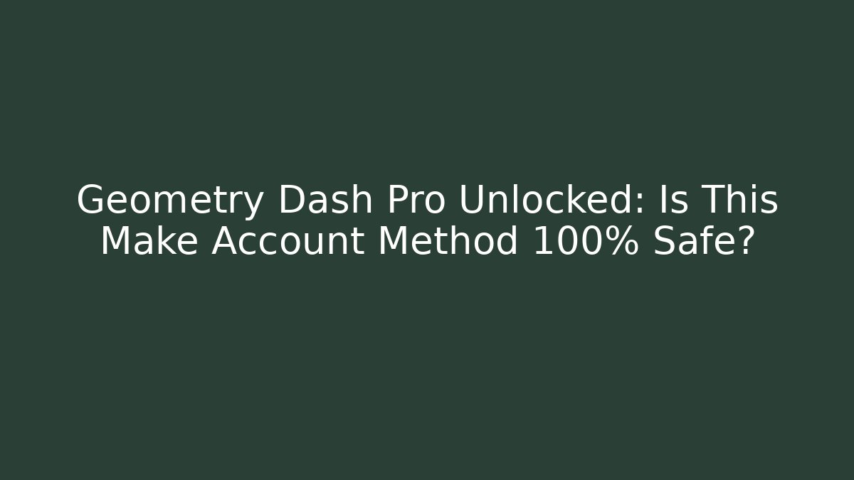 Geometry Dash Pro Unlocked: Is This Make Account Method 100% Safe?