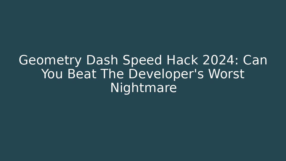 Geometry Dash Speed Hack 2024: Can You Beat The Developer's Worst Nightmare