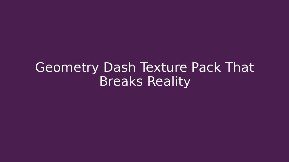 Geometry Dash Texture Pack That Breaks Reality - Create More Assets
