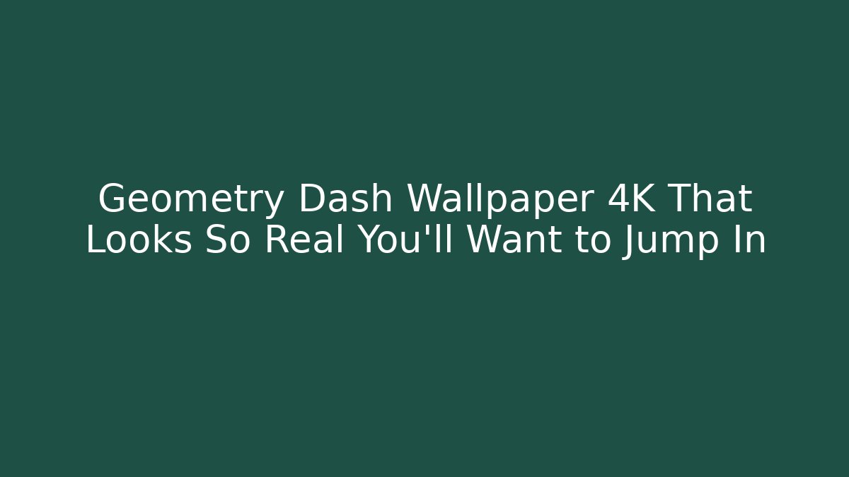Geometry Dash Wallpaper 4K That Looks So Real You'll Want to Jump In