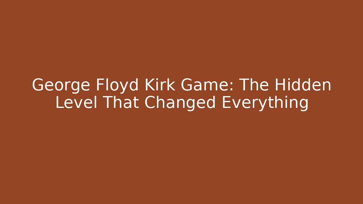 George Floyd Kirk Game: The Hidden Level That Changed Everything