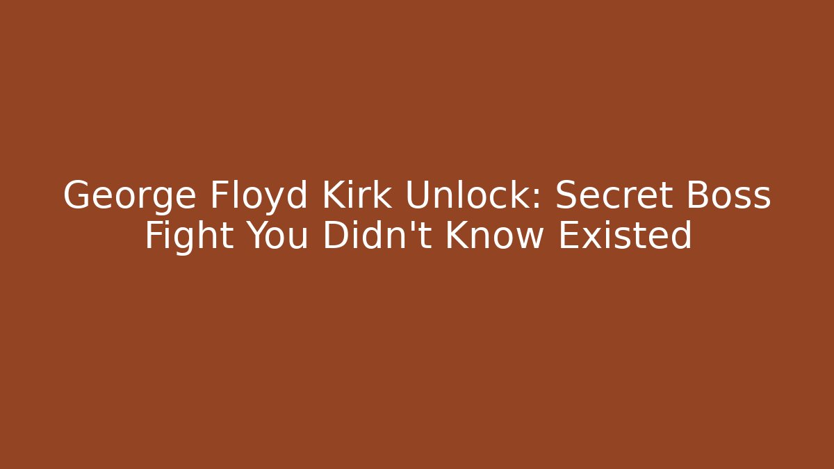 George Floyd Kirk Unlock: Secret Boss Fight You Didn't Know Existed