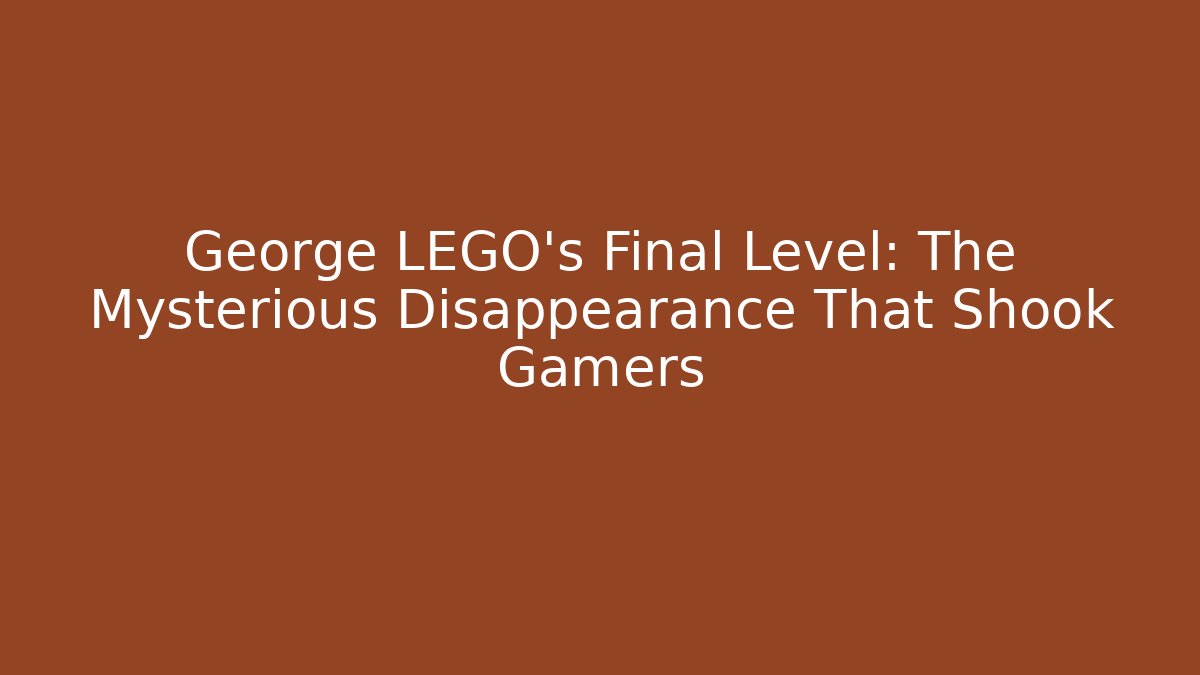 George LEGO’s Final Level: The Mysterious Disappearance That Shook Gamers