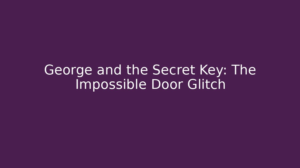 George and the Secret Key: The Impossible Door Glitch