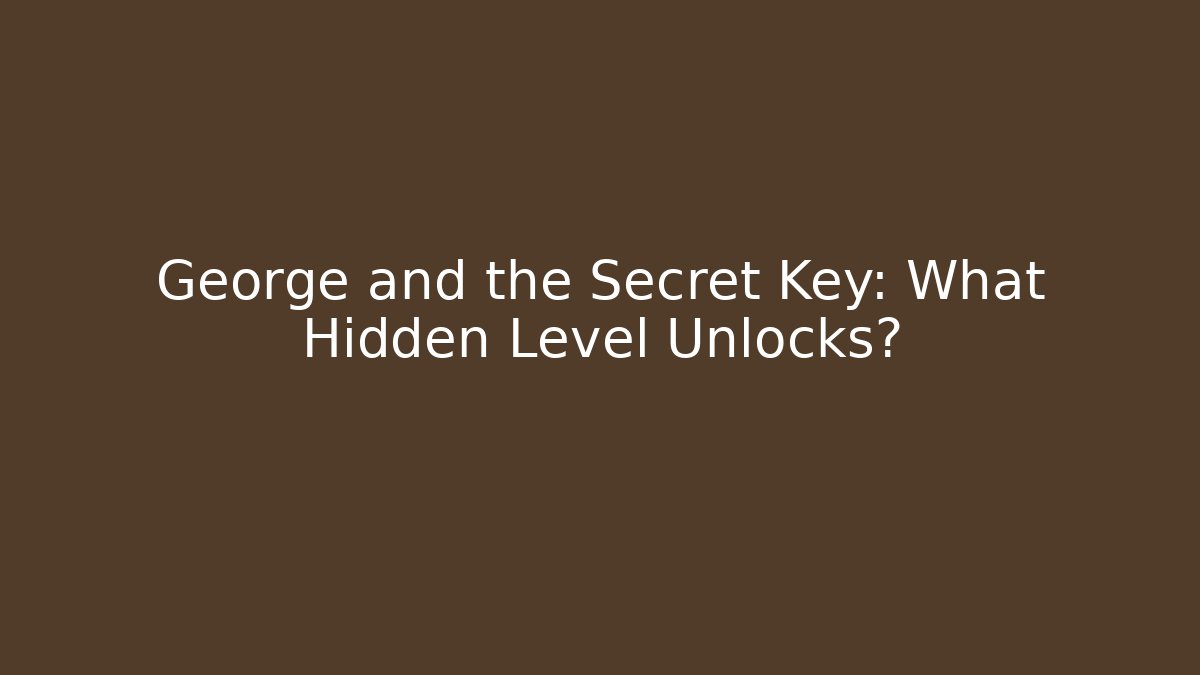 George and the Secret Key: What Hidden Level Unlocks?