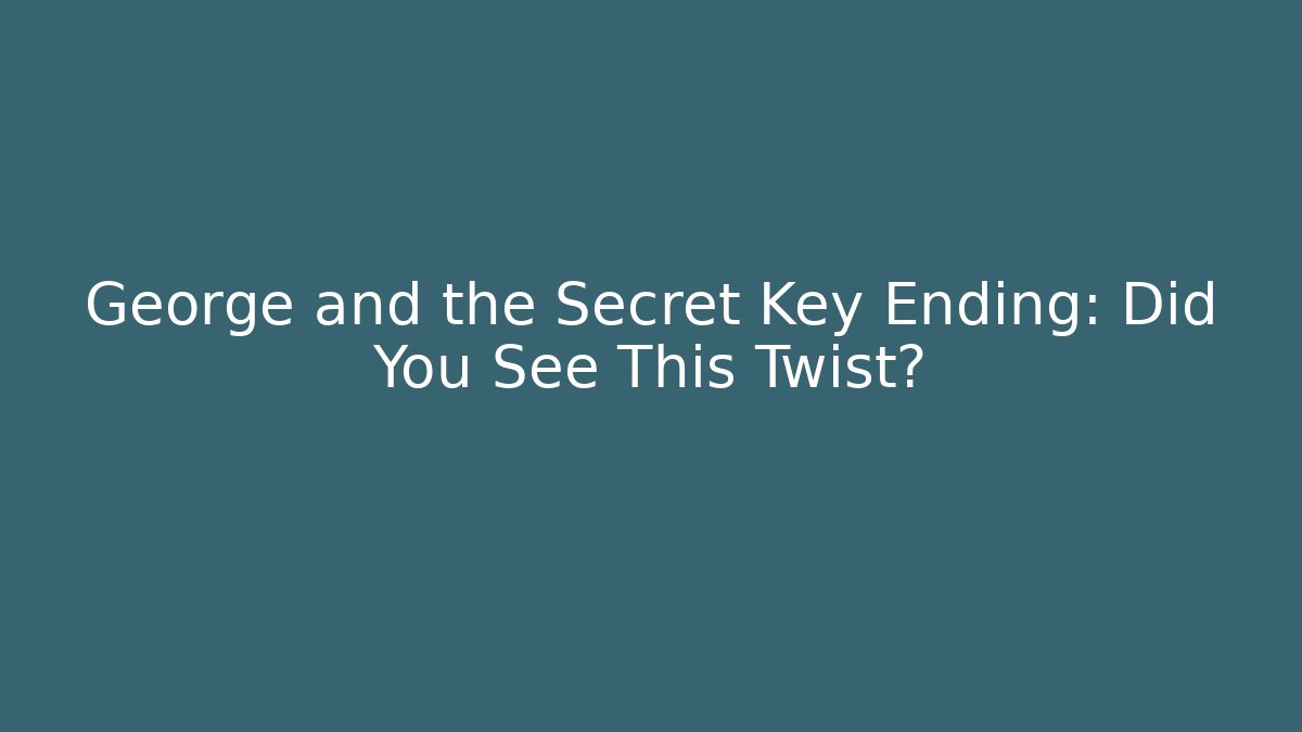 George and the Secret Key Ending: Did You See This Twist?