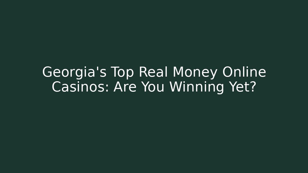 Georgia's Top Real Money Online Casinos: Are You Winning Yet?