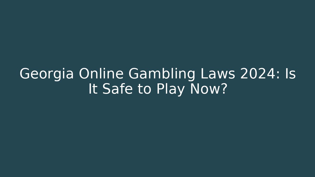 Georgia Online Gambling Laws 2024: Is It Safe to Play Now?