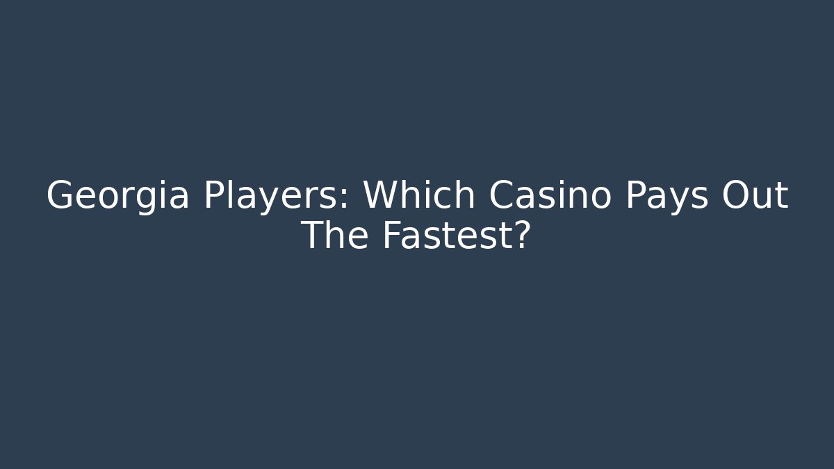 Georgia Players: Which Casino Pays Out The Fastest?