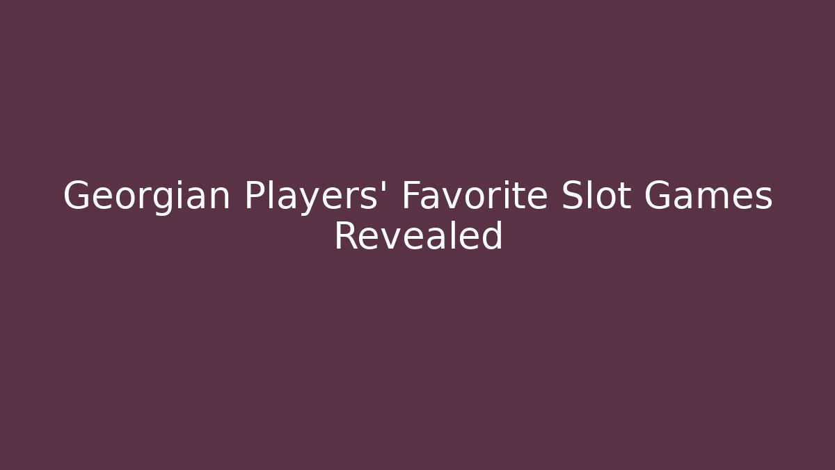 Georgian Players' Favorite Slot Games Revealed