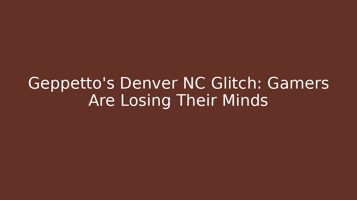 Geppetto's Denver NC Glitch: Gamers Are Losing Their Minds