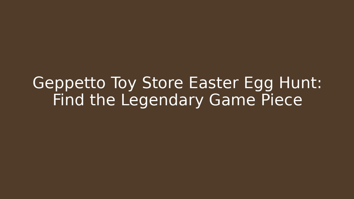 Geppetto Toy Store Easter Egg Hunt: Find the Legendary Game Piece - Create More Assets