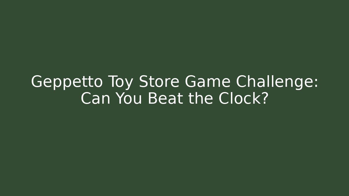 Geppetto Toy Store Game Challenge: Can You Beat the Clock?