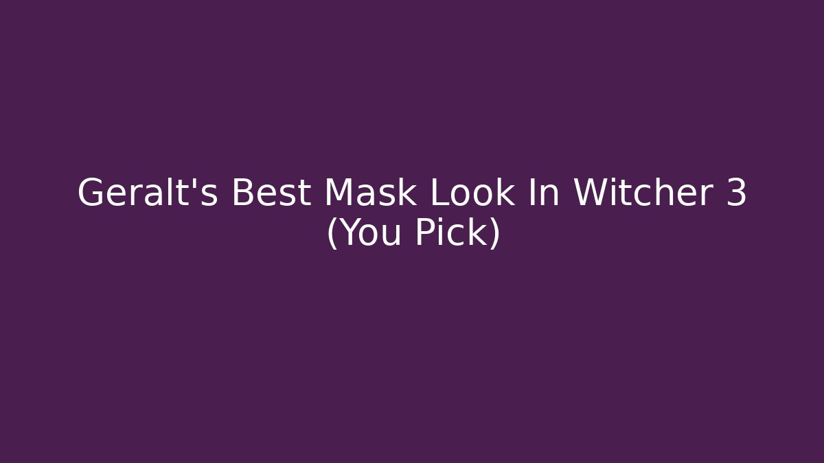 Geralt's Best Mask Look In Witcher 3 (You Pick)