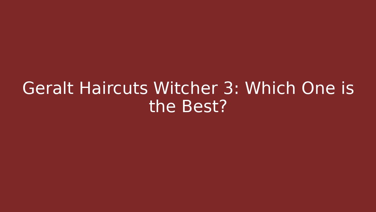 Geralt Haircuts Witcher 3: Which One is the Best?