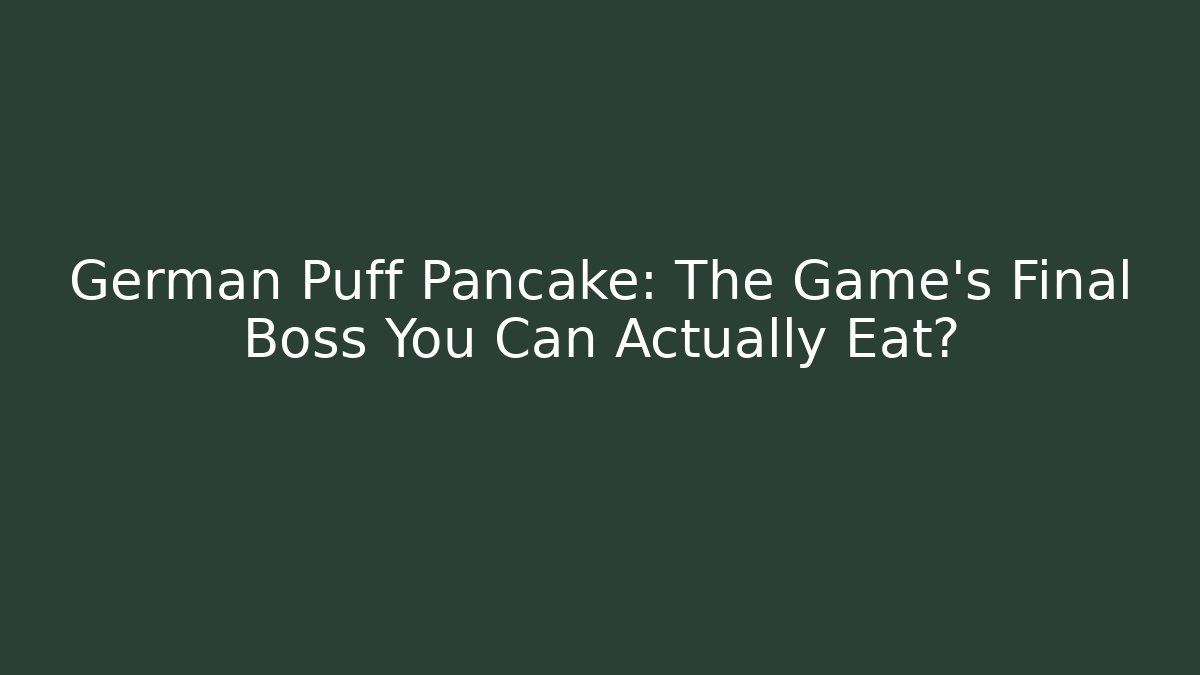 German Puff Pancake: The Game's Final Boss You Can Actually Eat?