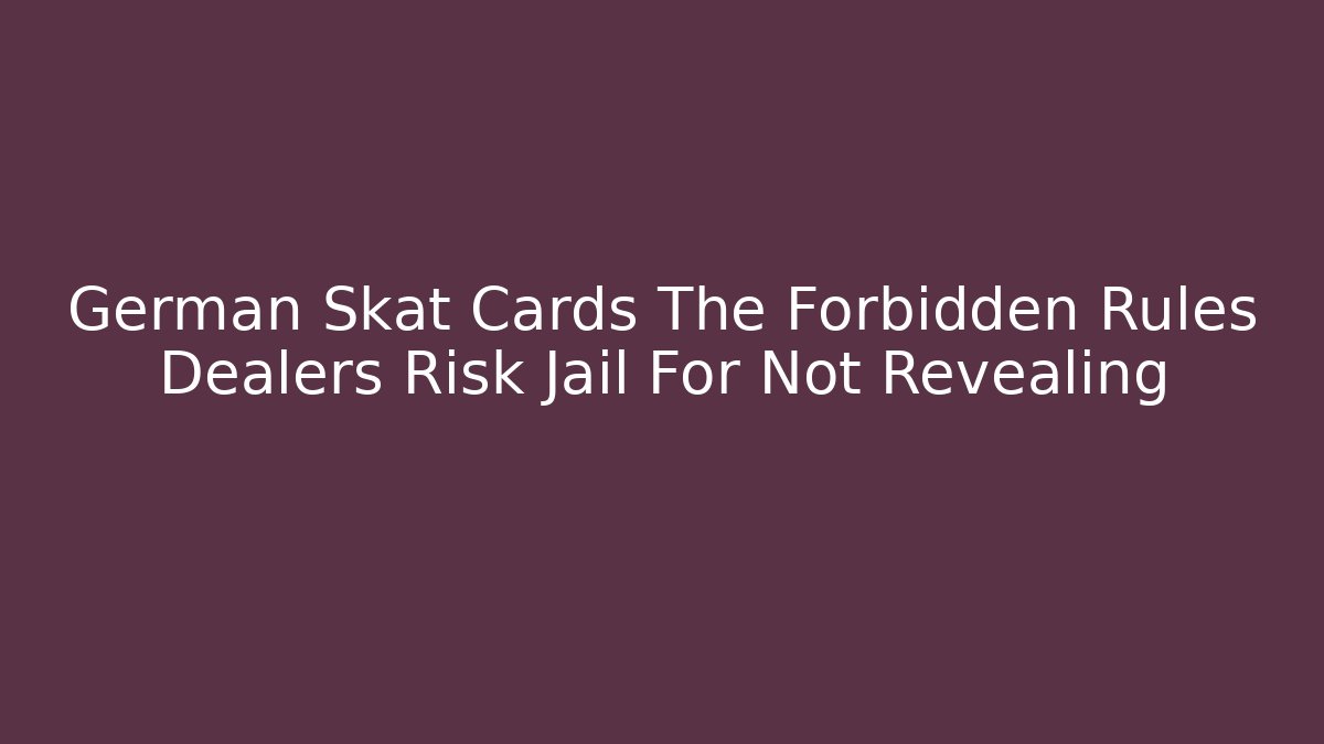 German Skat Cards The Forbidden Rules Dealers Risk Jail For Not Revealing