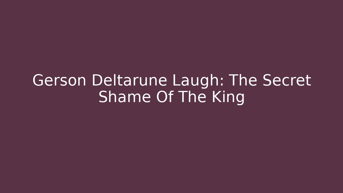 Gerson Deltarune Laugh: The Secret Shame Of The King