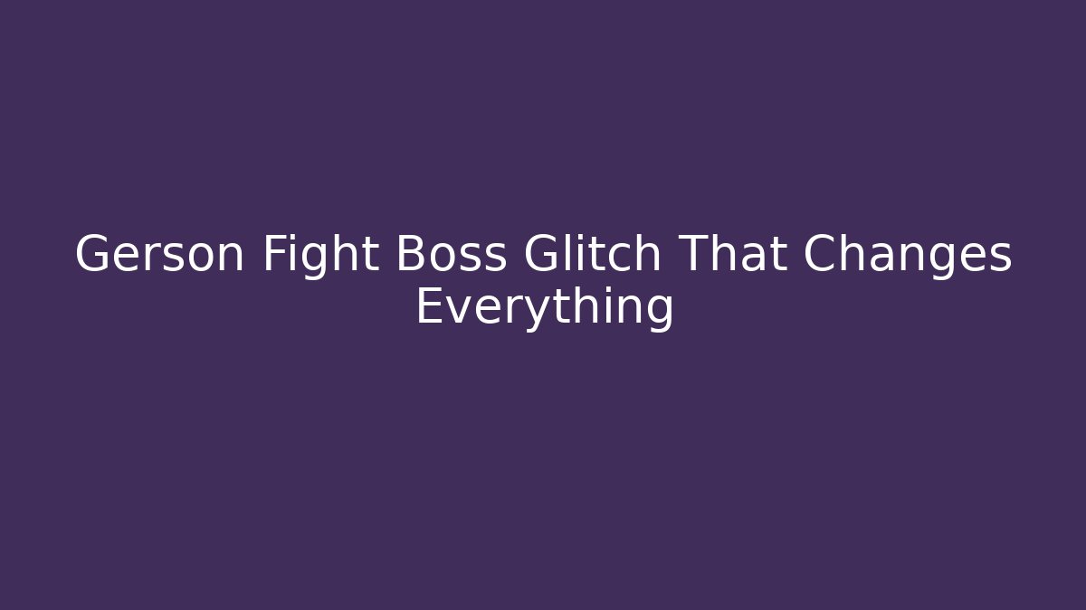 Gerson Fight Boss Glitch That Changes Everything