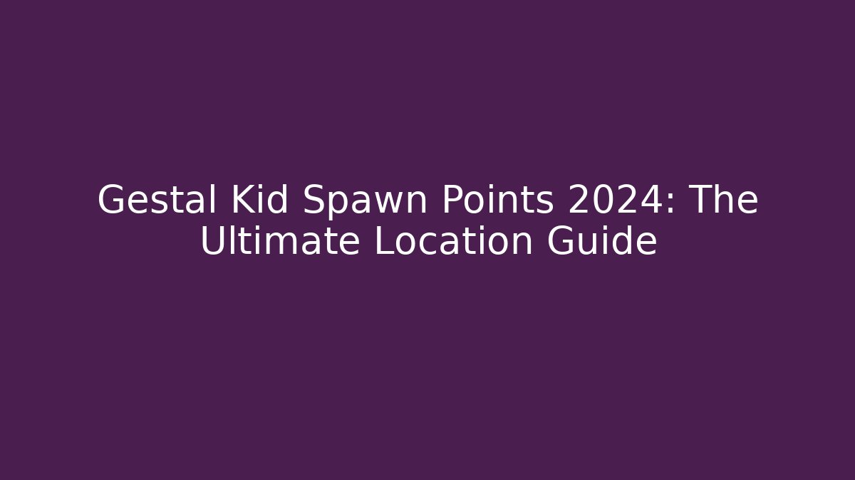 Gestal Kid Spawn Points 2024: The Ultimate Location Guide - Create More Assets
