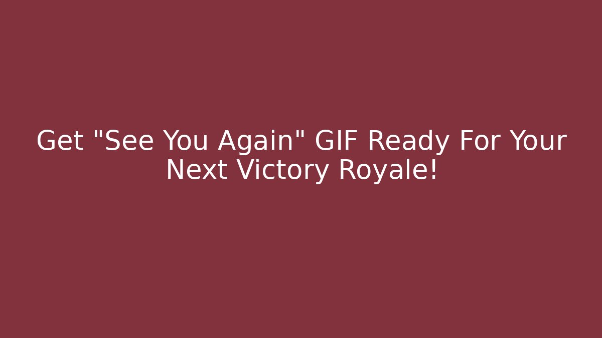 Get "See You Again" GIF Ready For Your Next Victory Royale!