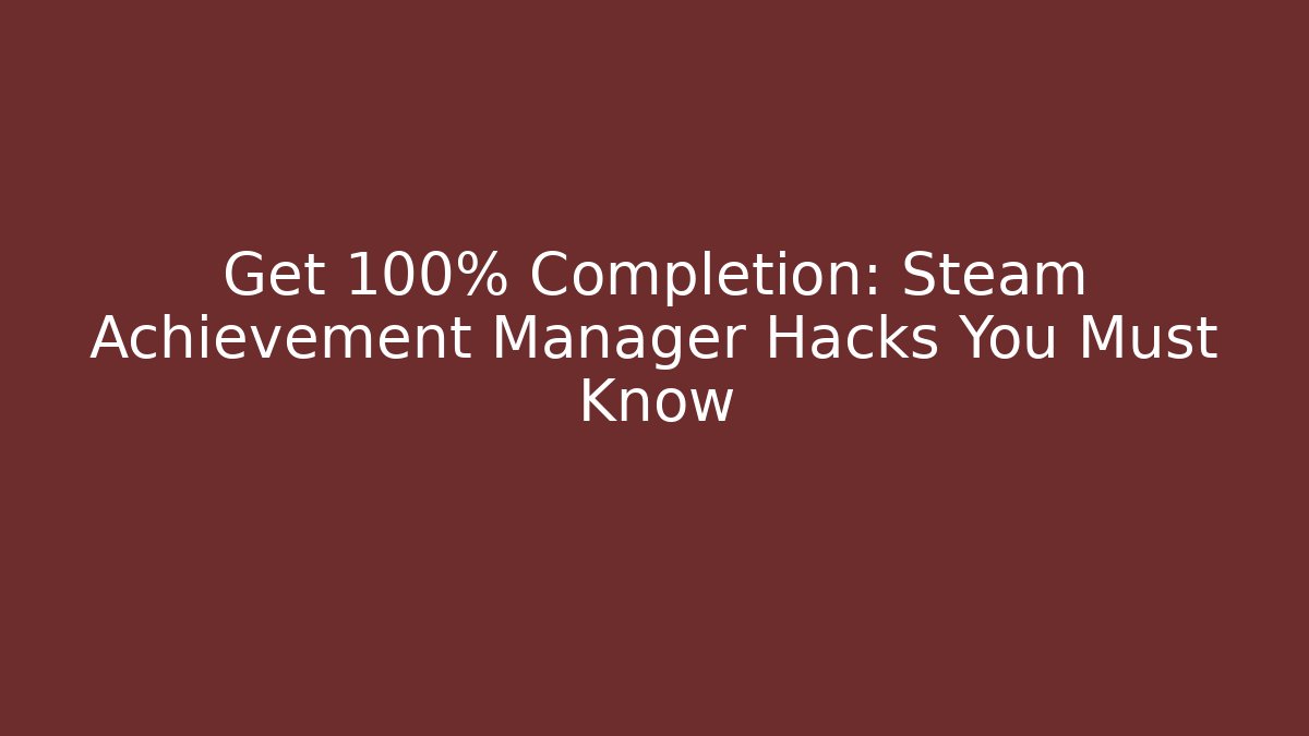 Get 100% Completion: Steam Achievement Manager Hacks You Must Know
