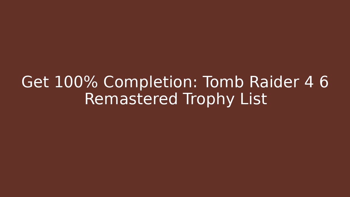 Get 100% Completion: Tomb Raider 4 6 Remastered Trophy List