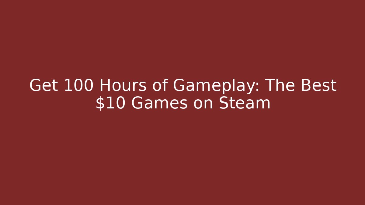 Get 100+ Hours of Gameplay: The Best $10 Games on Steam