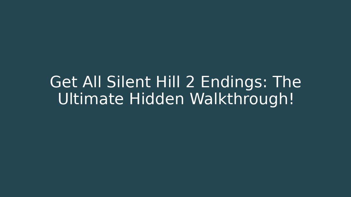Get All Silent Hill 2 Endings: The Ultimate Hidden Walkthrough!