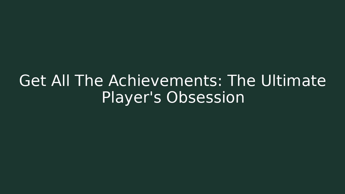 Get All The Achievements: The Ultimate Player's Obsession