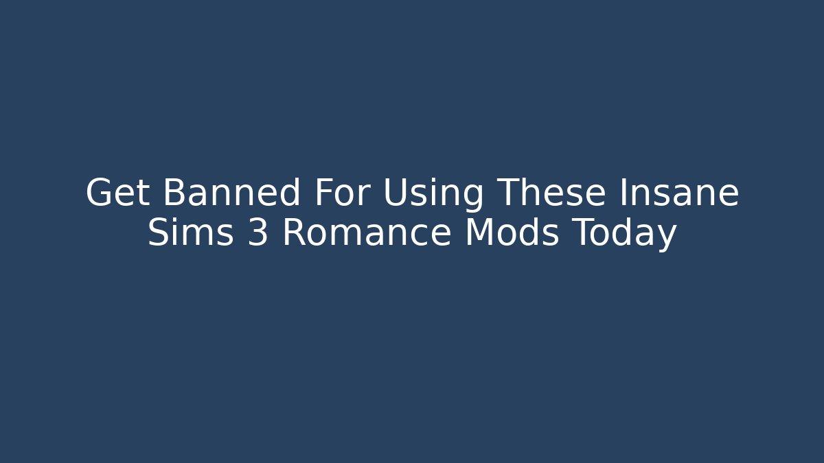 Get Banned For Using These Insane Sims 3 Romance Mods Today