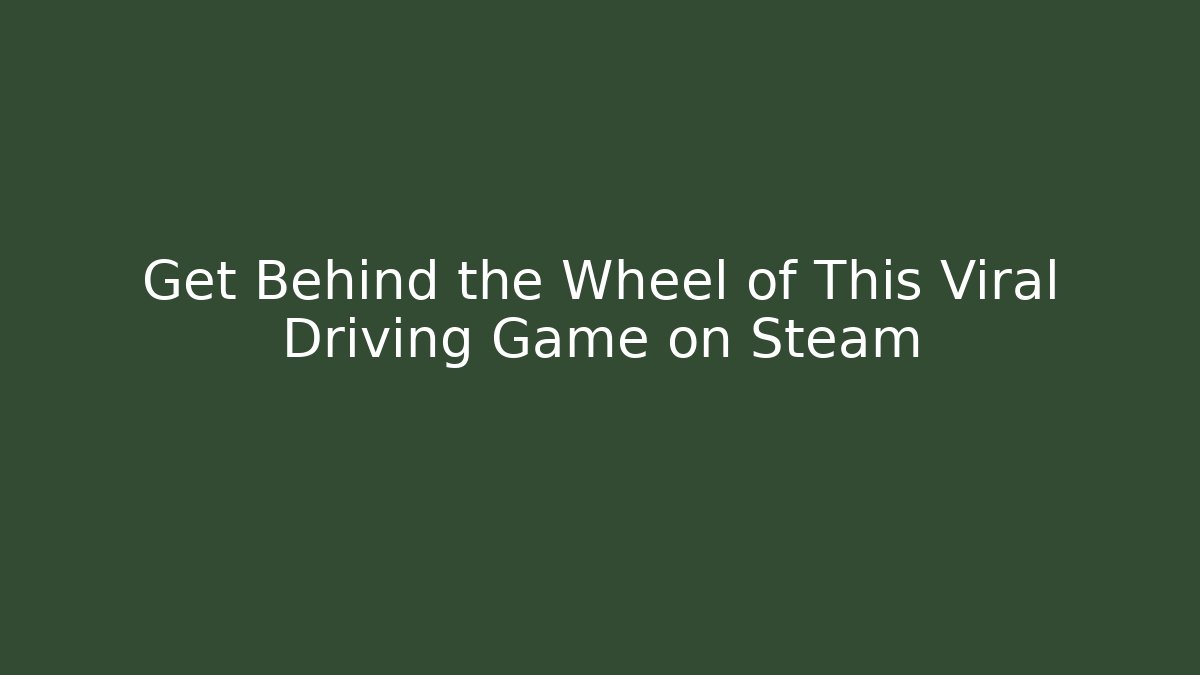 Get Behind the Wheel of This Viral Driving Game on Steam