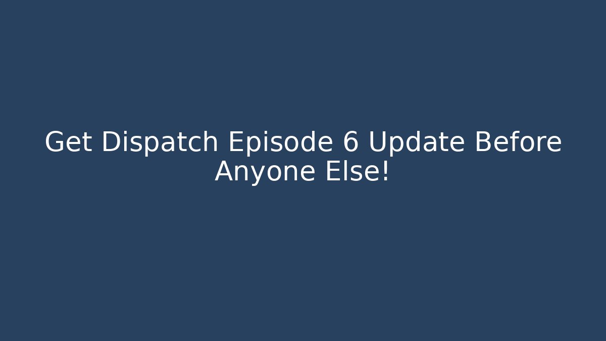 Get Dispatch Episode 6 Update Before Anyone Else!