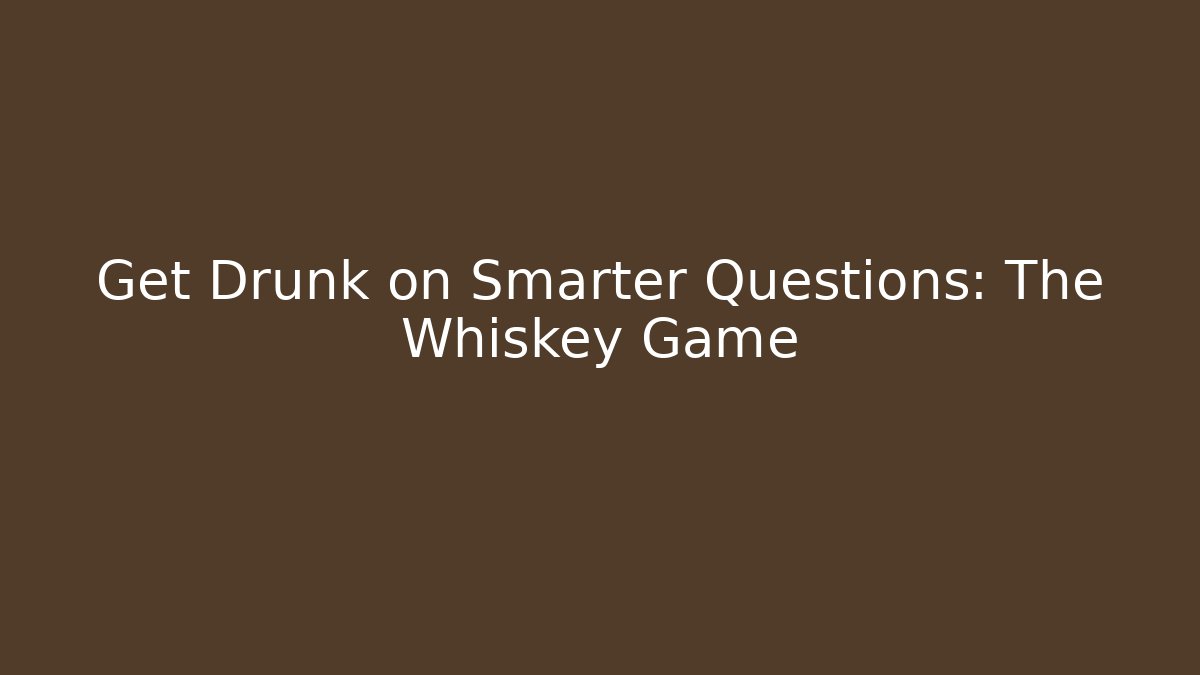 Get Drunk on Smarter Questions: The Whiskey Game - Create More Assets