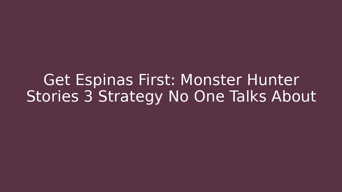 Get Espinas First: Monster Hunter Stories 3 Strategy No One Talks About