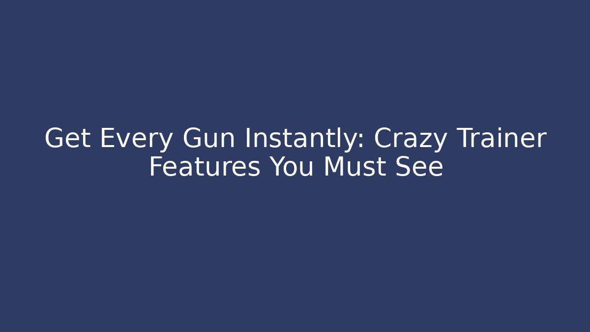 Get Every Gun Instantly: Crazy Trainer Features You Must See