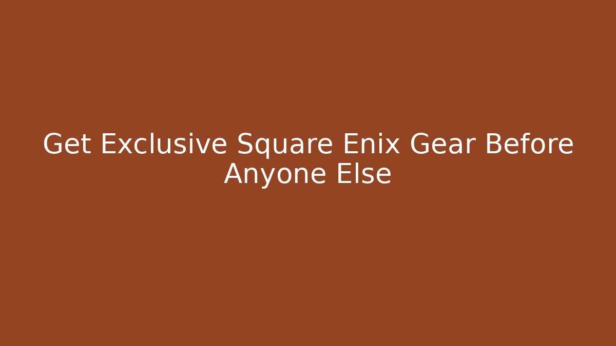 Get Exclusive Square Enix Gear Before Anyone Else