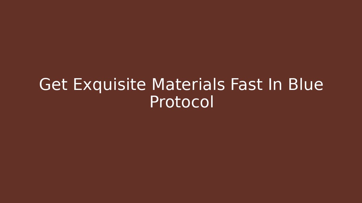 Get Exquisite Materials Fast In Blue Protocol - Create More Assets