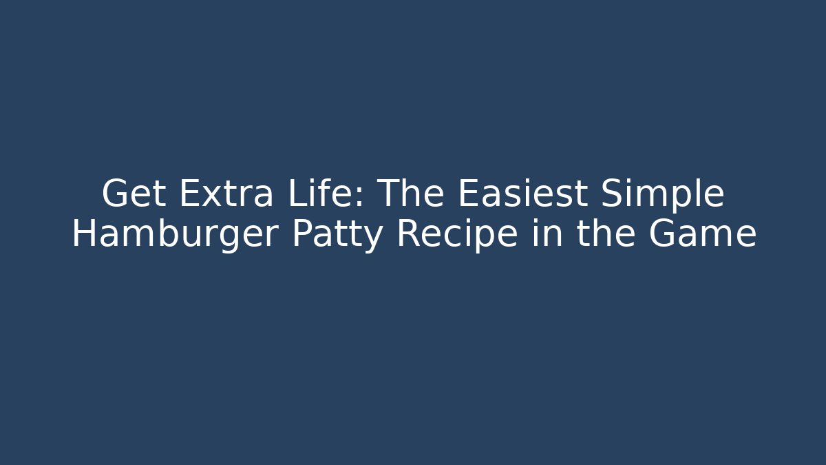 Get Extra Life: The Easiest Simple Hamburger Patty Recipe in the Game