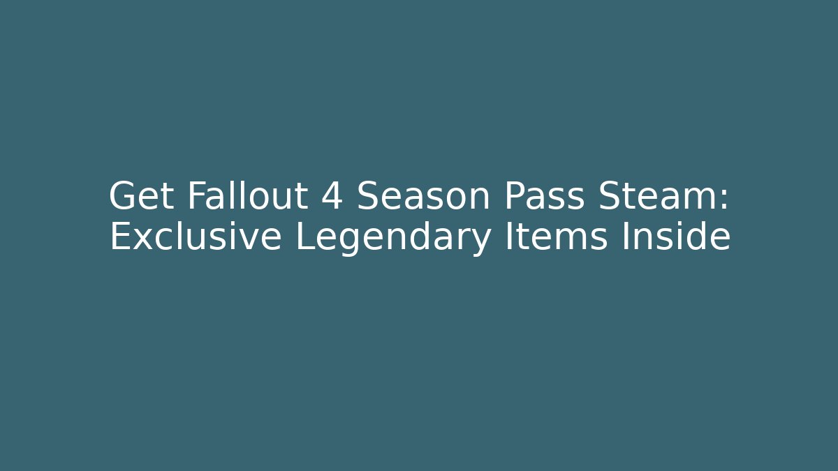 Get Fallout 4 Season Pass Steam: Exclusive Legendary Items Inside