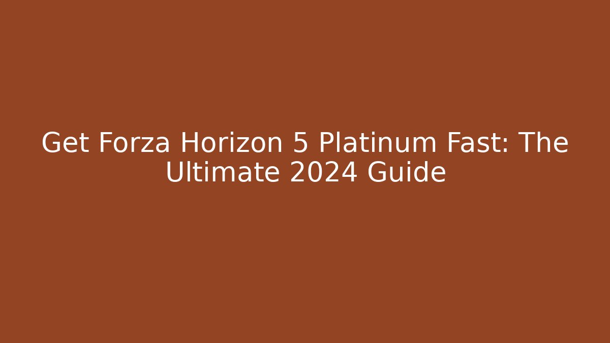 Get Forza Horizon 5 Platinum Fast: The Ultimate 2024 Guide