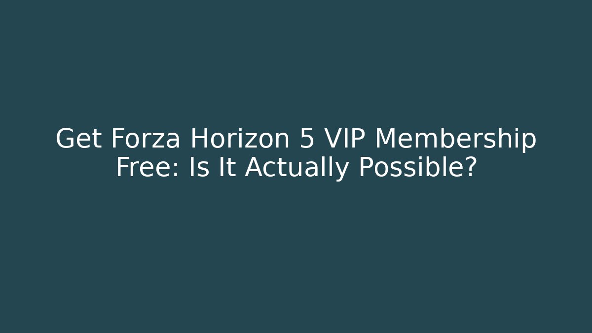 Get Forza Horizon 5 VIP Membership Free: Is It Actually Possible?