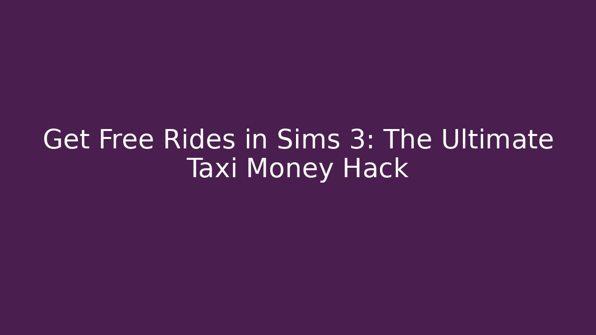 Get Free Rides in Sims 3: The Ultimate Taxi Money Hack