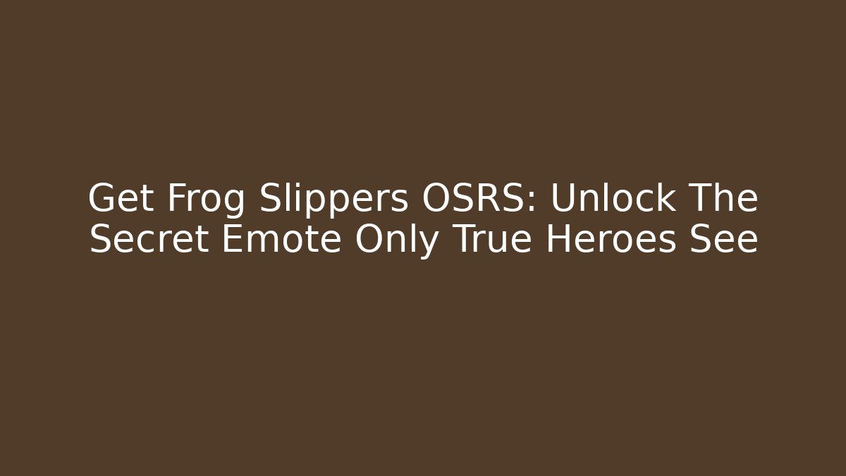 Get Frog Slippers OSRS: Unlock The Secret Emote Only True Heroes See