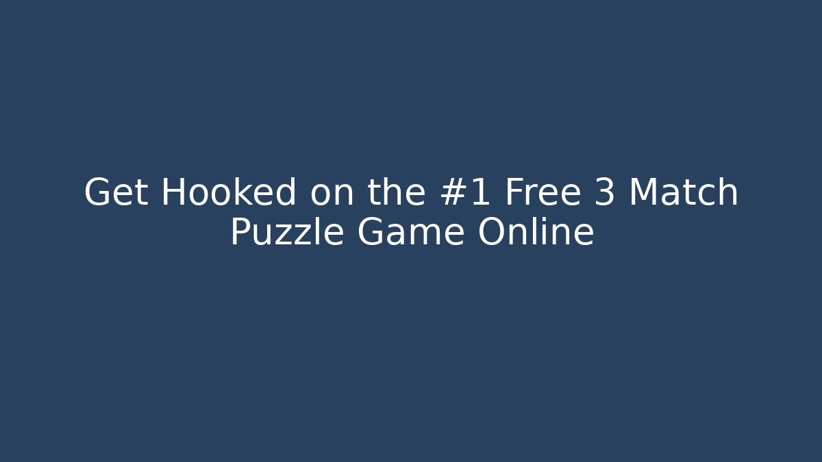 Get Hooked on the #1 Free 3 Match Puzzle Game Online