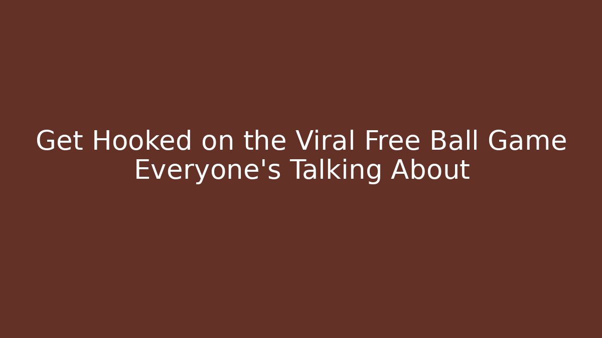 Get Hooked on the Viral Free Ball Game Everyone's Talking About - Create More Assets